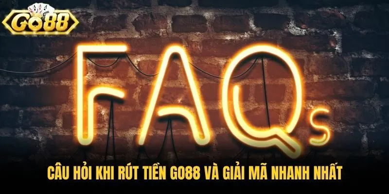Câu hỏi khi rút tiền Go88 và giải mã nhanh nhất