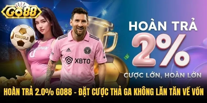 Hoàn Trả 2.0% Go88 - Đặt Cược Thả Ga Không Lăn Tăn Về Vốn
