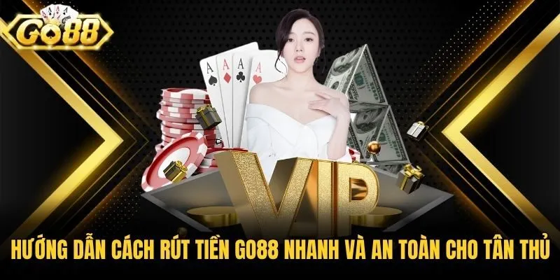 Hướng Dẫn Cách Rút Tiền Go88 Nhanh Và An Toàn Cho Tân Thủ