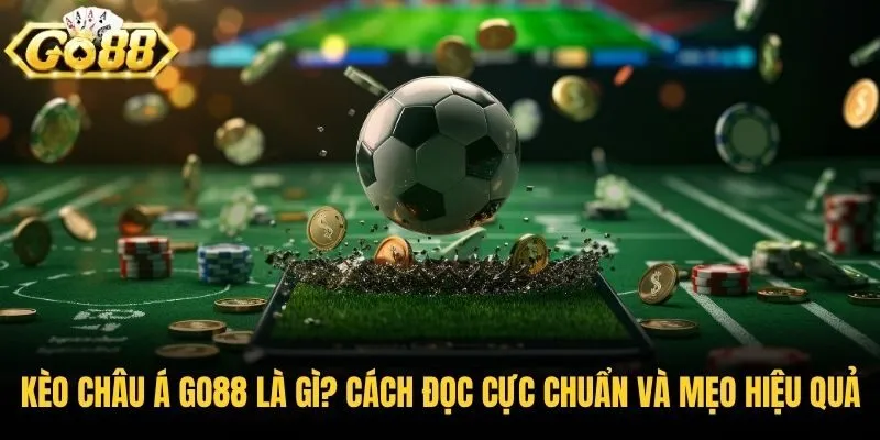Kèo Châu Á Go88 Là Gì? Cách Đọc Cực Chuẩn Và Mẹo Hiệu Quả