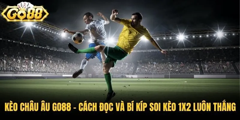Kèo Châu Âu Go88 - Cách Đọc Và Bí Kíp Soi Kèo 1x2 Luôn Thắng