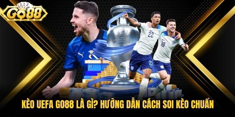 Kèo Uefa Go88 Là Gì? Hướng Dẫn Cách Soi Kèo Chuẩn