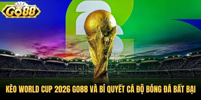 Kèo World Cup 2026 Go88 Và Bí Quyết Cá Độ Bóng Đá Bất Bại