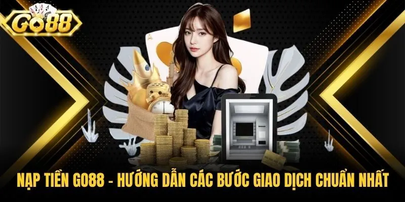 Nạp Tiền Go88 - Hướng Dẫn Các Bước Giao Dịch Chuẩn Nhất