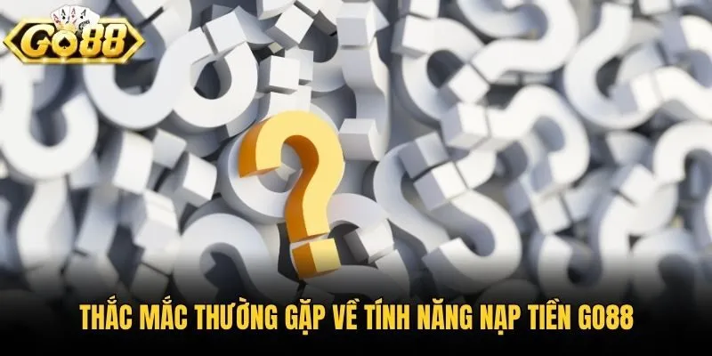 Thắc mắc thường gặp về tính năng nạp tiền Go88