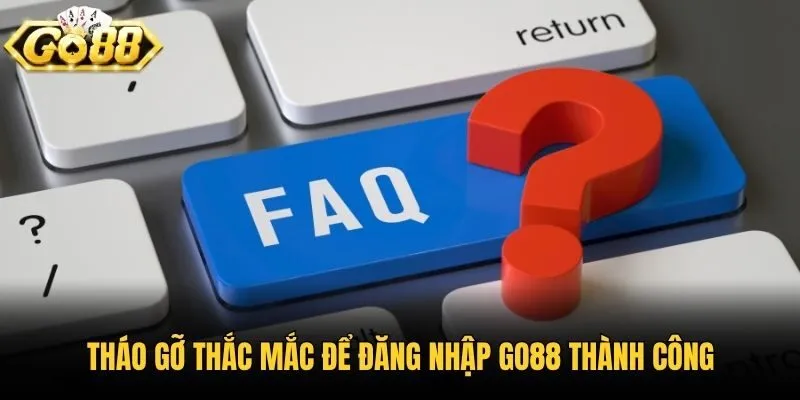 Tháo gỡ thắc mắc để đăng nhập Go88 thành công
