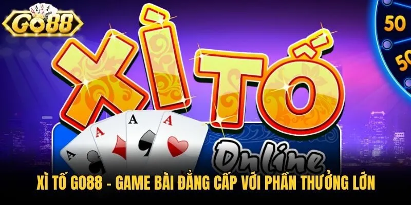 Xì Tố Go88 - Game Bài Đẳng Cấp Với Phần Thưởng Lớn